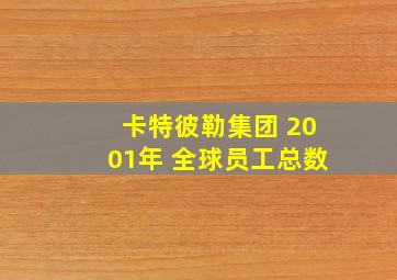 卡特彼勒集团 2001年 全球员工总数